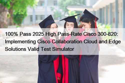 100% Pass 2025 High Pass-Rate Cisco 300-820: Implementing ...