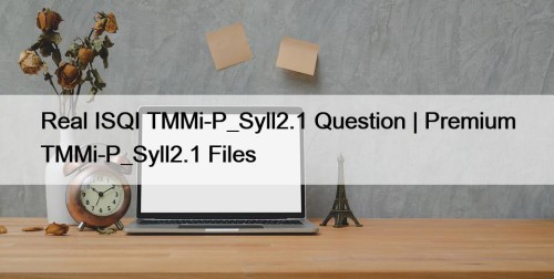 Real ISQI TMMi-P_Syll2.1 Question | Premium TMMi-P_Syll2.1 Files